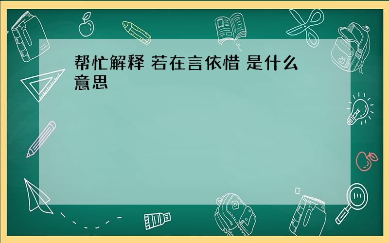 帮忙解释 若在言依惜 是什么意思