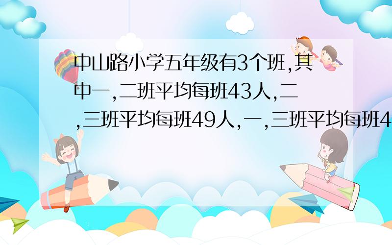 中山路小学五年级有3个班,其中一,二班平均每班43人,二,三班平均每班49人,一,三班平均每班46人.五年