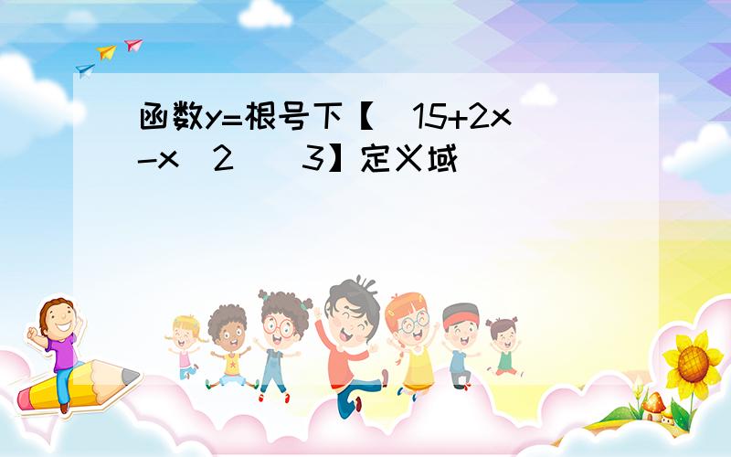 函数y=根号下【（15+2x-x^2）^3】定义域