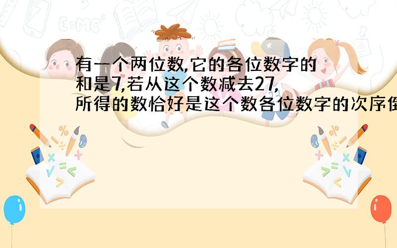 有一个两位数,它的各位数字的和是7,若从这个数减去27,所得的数恰好是这个数各位数字的次序倒转