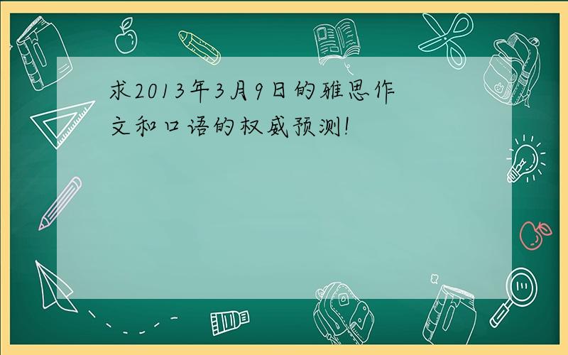 求2013年3月9日的雅思作文和口语的权威预测!