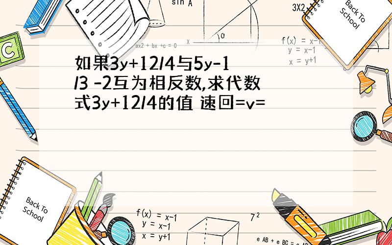 如果3y+12/4与5y-1/3 -2互为相反数,求代数式3y+12/4的值 速回=v=