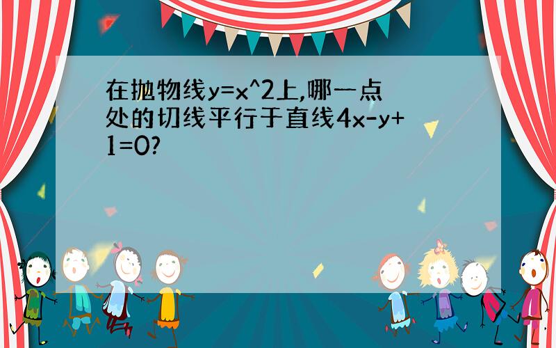 在抛物线y=x^2上,哪一点处的切线平行于直线4x-y+1=0?