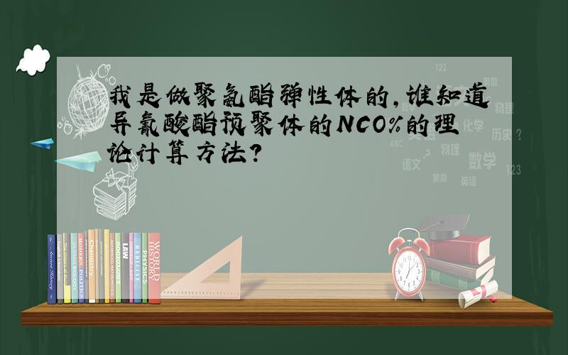 我是做聚氨酯弹性体的,谁知道异氰酸酯预聚体的NCO%的理论计算方法?