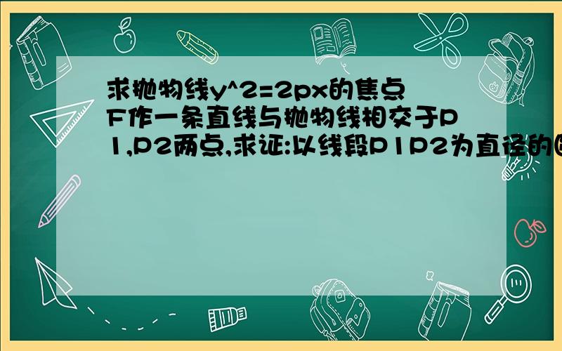 求抛物线y^2=2px的焦点F作一条直线与抛物线相交于P1,P2两点,求证:以线段P1P2为直径的圆与抛物线的准线相切