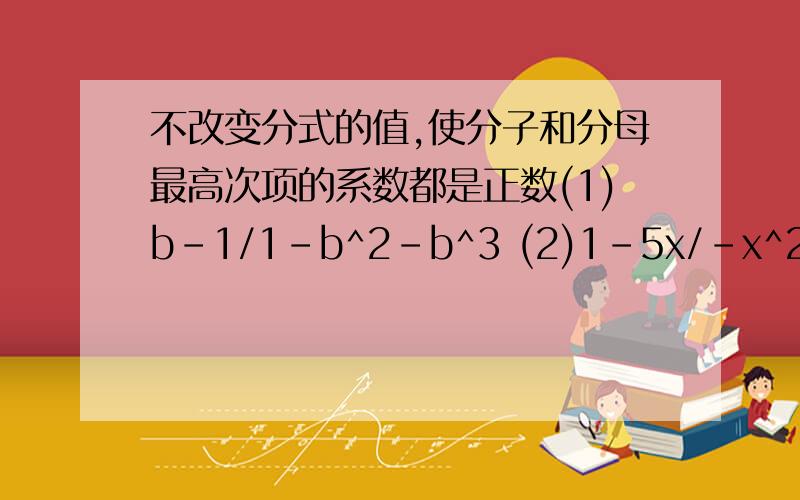 不改变分式的值,使分子和分母最高次项的系数都是正数(1)b-1/1-b^2-b^3 (2)1-5x/-x^2+1-9x