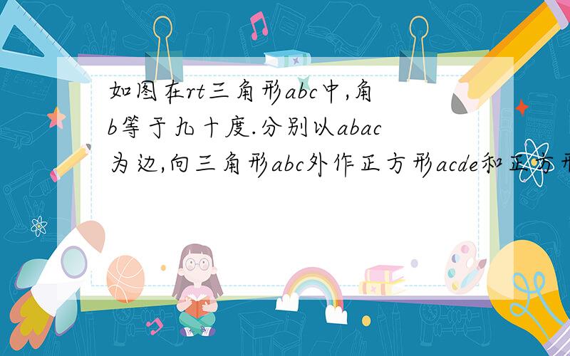 如图在rt三角形abc中,角b等于九十度.分别以abac为边,向三角形abc外作正方形acde和正方形abgf.连接ef