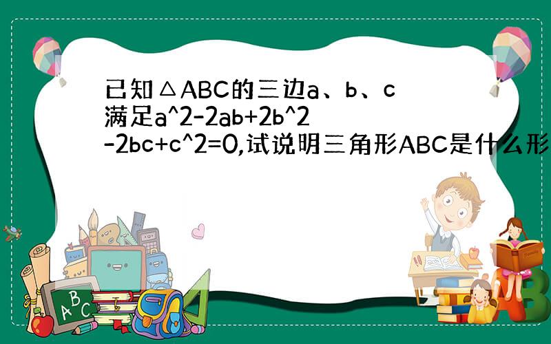 已知△ABC的三边a、b、c满足a^2-2ab+2b^2-2bc+c^2=0,试说明三角形ABC是什么形状的三角形