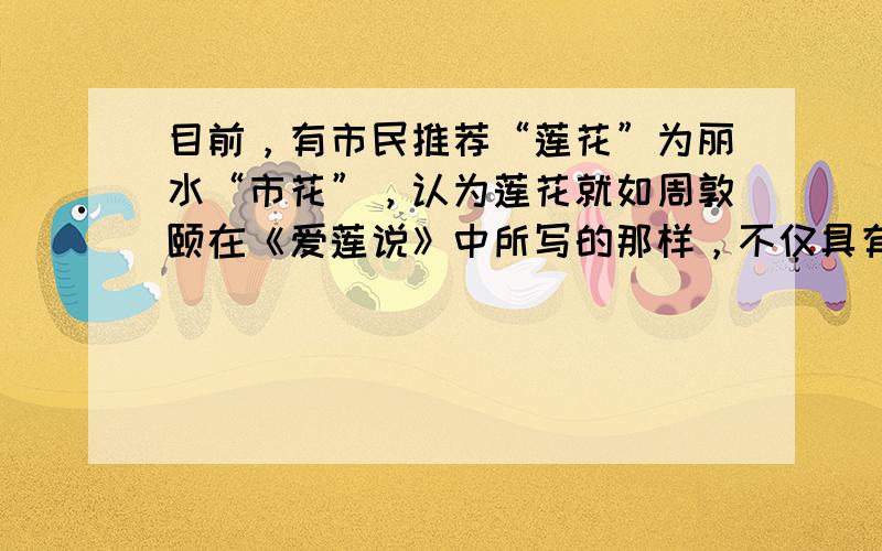 目前，有市民推荐“莲花”为丽水“市花”，认为莲花就如周敦颐在《爱莲说》中所写的那样，不仅具有外在美，更重要的是她具有“