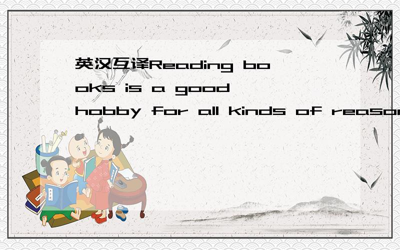 英汉互译Reading books is a good hobby for all kinds of reasons.F