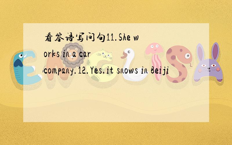 看答语写问句11.She works in a car company.12.Yes,it snows in Beiji