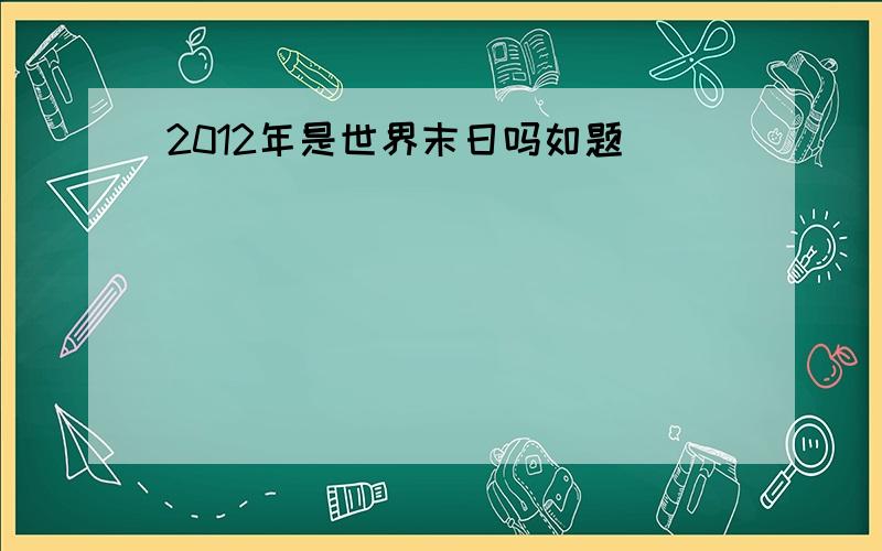 2012年是世界末日吗如题