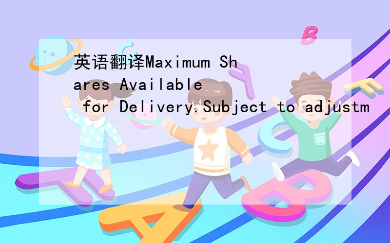 英语翻译Maximum Shares Available for Delivery.Subject to adjustm