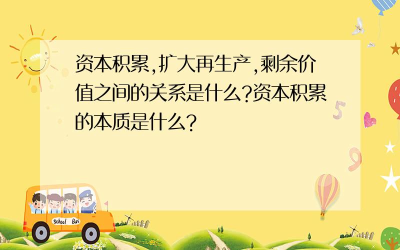 资本积累,扩大再生产,剩余价值之间的关系是什么?资本积累的本质是什么?