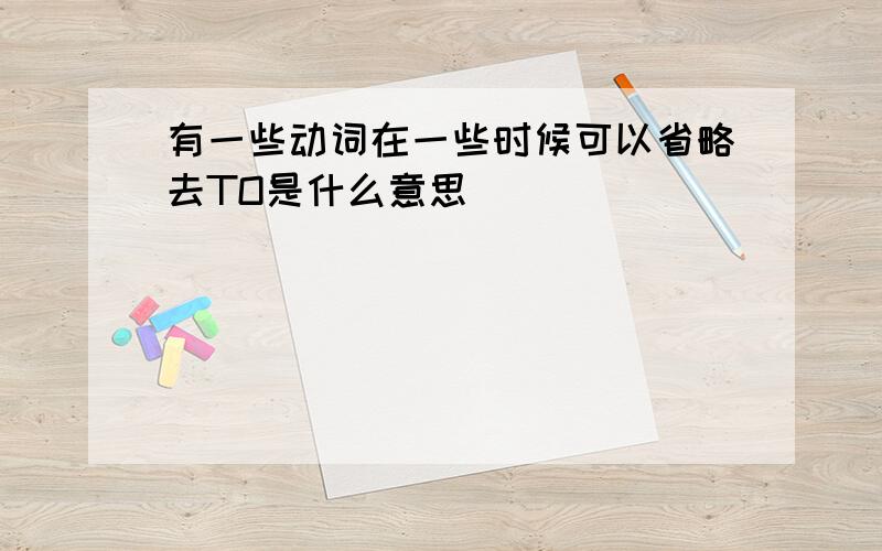 有一些动词在一些时候可以省略去TO是什么意思