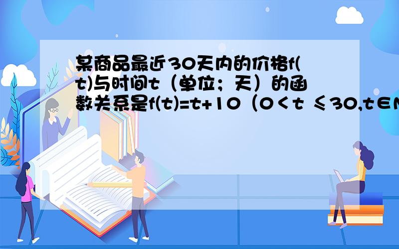 某商品最近30天内的价格f(t)与时间t（单位；天）的函数关系是f(t)=t+10（0＜t ≤30,t∈N*）,销售量