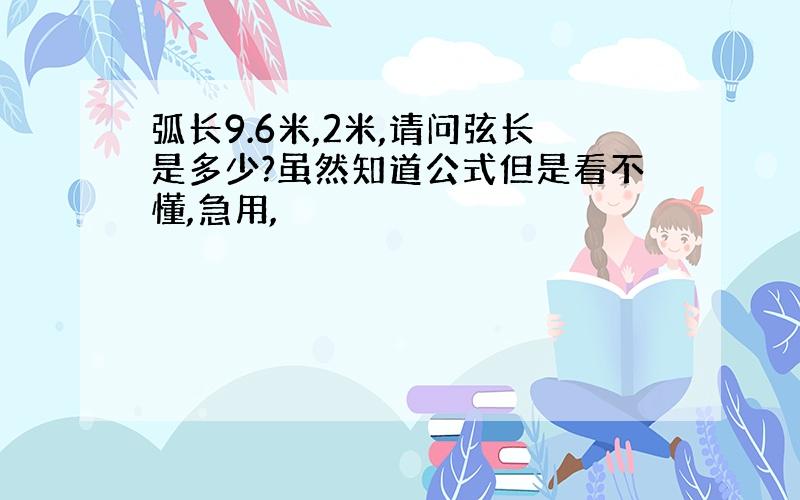 弧长9.6米,2米,请问弦长是多少?虽然知道公式但是看不懂,急用,