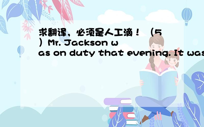 求翻译，必须是人工滴！ （5）Mr. Jackson was on duty that evening. It was