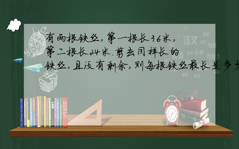 有两根铁丝,第一根长36米,第二根长24米.剪去同样长的铁丝,且没有剩余,则每根铁丝最长是多少?一共能剪多少