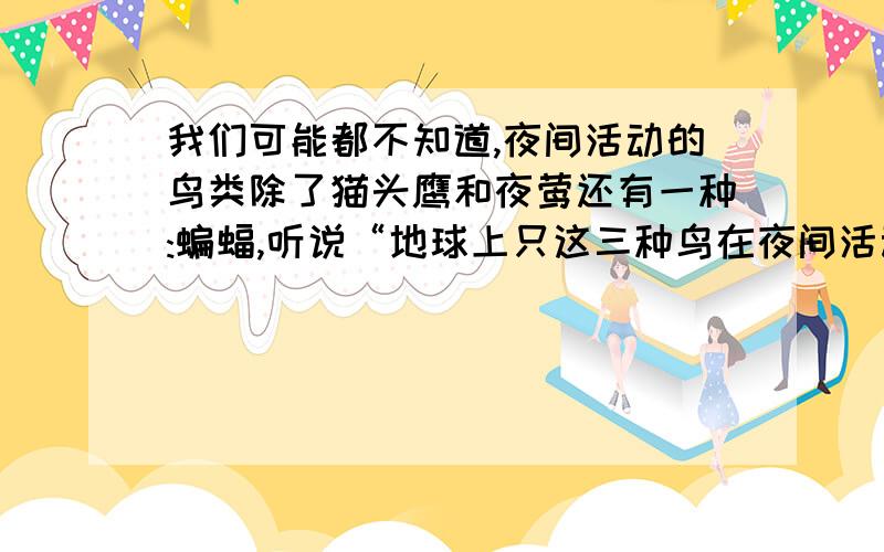 我们可能都不知道,夜间活动的鸟类除了猫头鹰和夜莺还有一种:蝙蝠,听说“地球上只这三种鸟在夜间活动!”