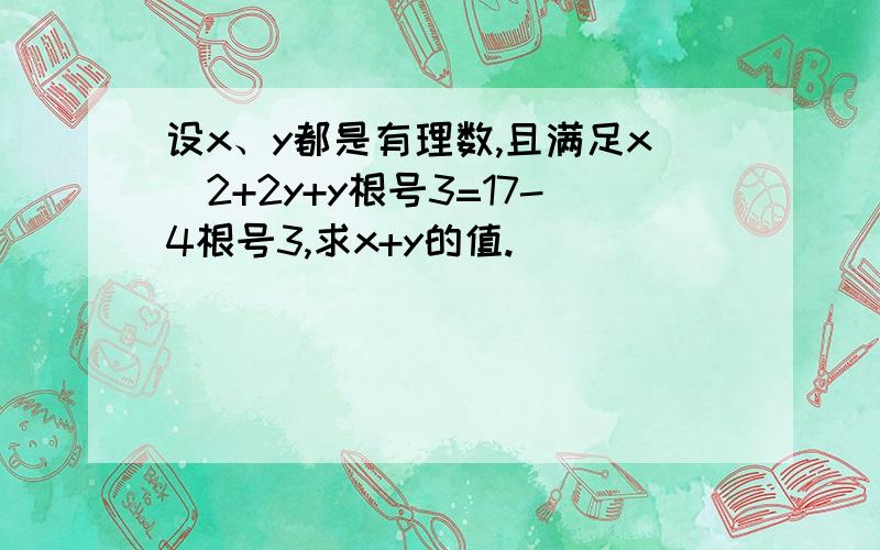 设x、y都是有理数,且满足x^2+2y+y根号3=17-4根号3,求x+y的值.