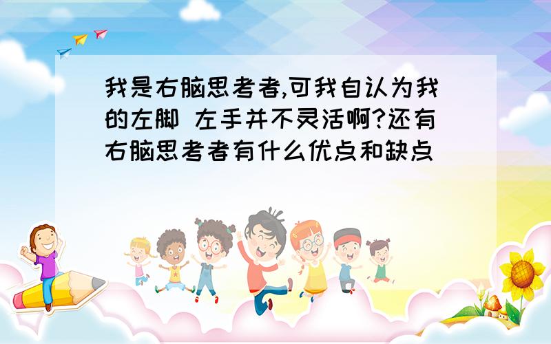 我是右脑思考者,可我自认为我的左脚 左手并不灵活啊?还有右脑思考者有什么优点和缺点