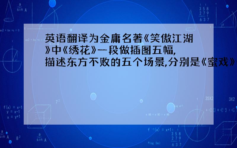 英语翻译为金庸名著《笑傲江湖》中《绣花》一段做插图五幅,描述东方不败的五个场景,分别是《蜜戏》《脉脉》《蝶舞》《花飞》《