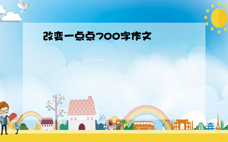 改变一点点700字作文