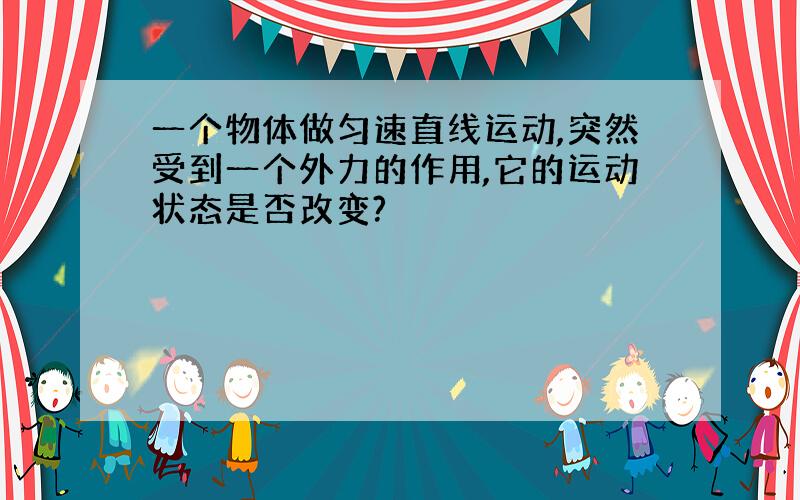 一个物体做匀速直线运动,突然受到一个外力的作用,它的运动状态是否改变?