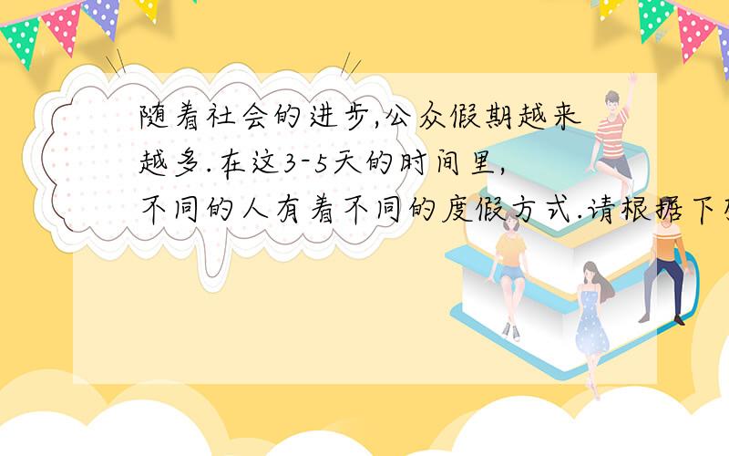 随着社会的进步,公众假期越来越多.在这3-5天的时间里,不同的人有着不同的度假方式.请根据下列提示完成写作.