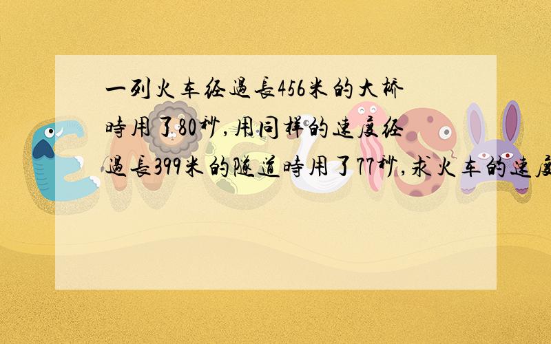 一列火车经过长456米的大桥时用了80秒,用同样的速度经过长399米的隧道时用了77秒,求火车的速度和长度.