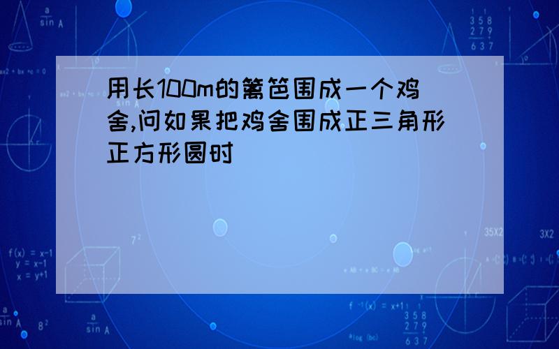 用长100m的篱笆围成一个鸡舍,问如果把鸡舍围成正三角形正方形圆时