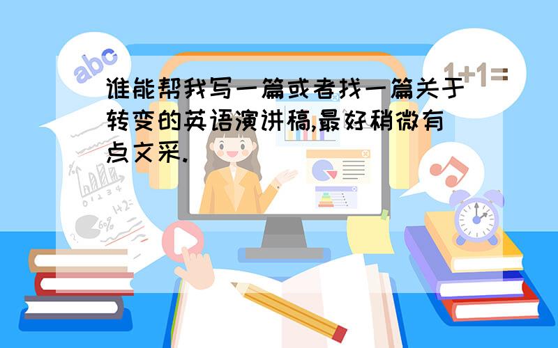 谁能帮我写一篇或者找一篇关于转变的英语演讲稿,最好稍微有点文采.