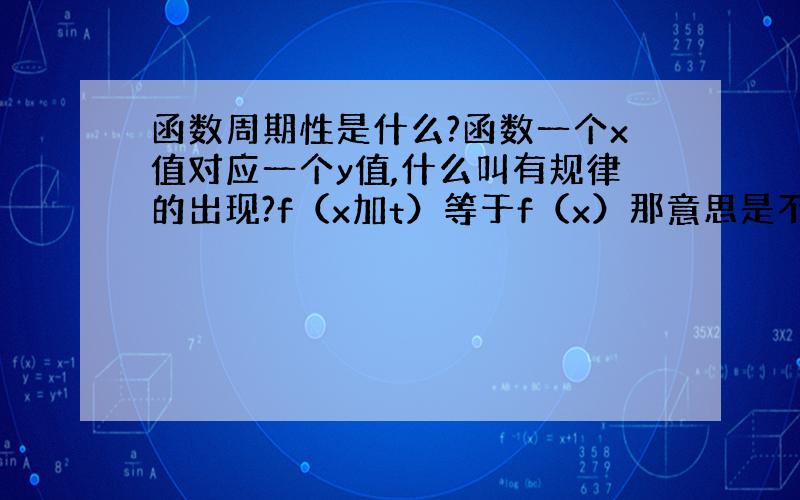 函数周期性是什么?函数一个x值对应一个y值,什么叫有规律的出现?f（x加t）等于f（x）那意思是不是所有函数都有周期性?