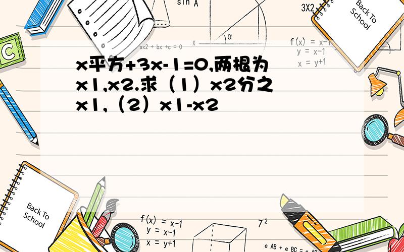 x平方+3x-1=0,两根为x1,x2.求（1）x2分之x1,（2）x1-x2