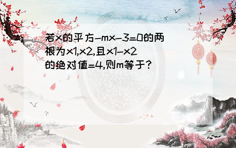 若x的平方-mx-3=0的两根为x1,x2,且x1-x2的绝对值=4,则m等于?