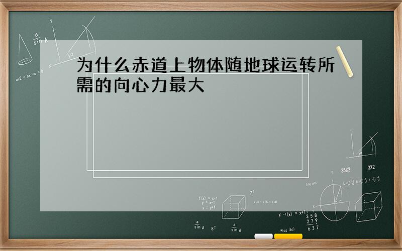 为什么赤道上物体随地球运转所需的向心力最大