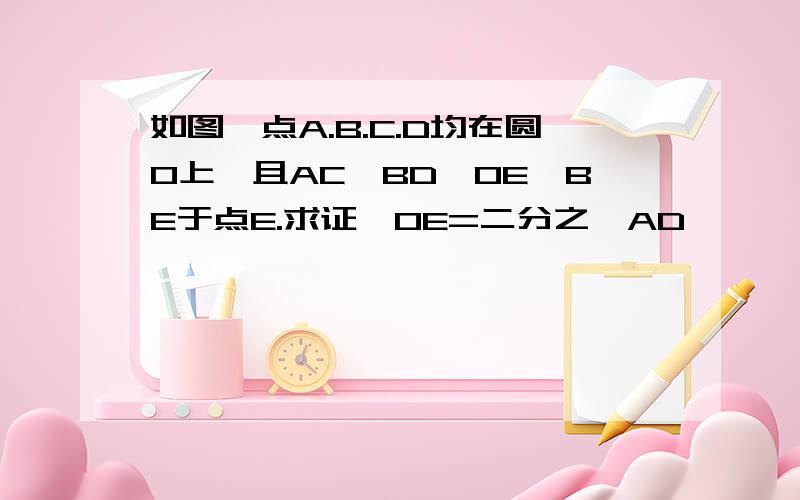 如图,点A.B.C.D均在圆O上,且AC⊥BD,OE⊥BE于点E.求证,OE=二分之一AD