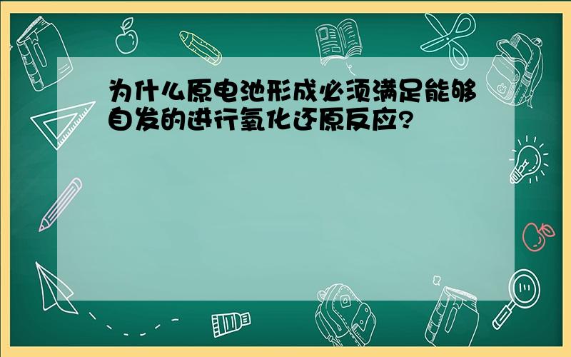 为什么原电池形成必须满足能够自发的进行氧化还原反应?