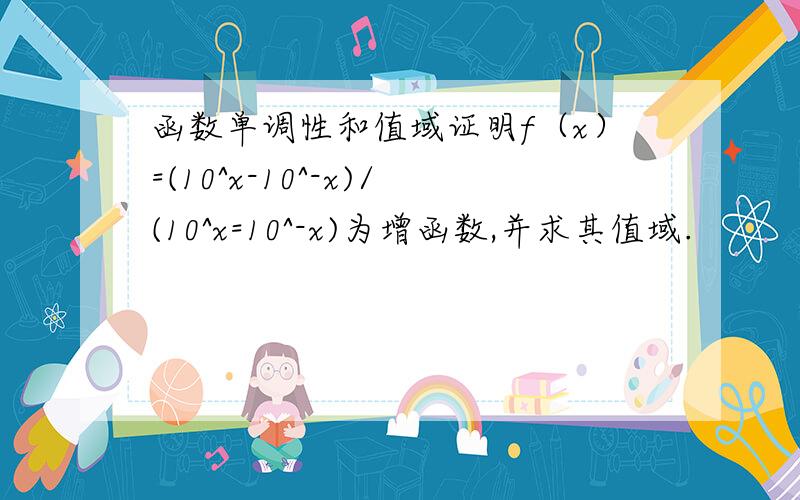 函数单调性和值域证明f（x）=(10^x-10^-x)/(10^x=10^-x)为增函数,并求其值域.