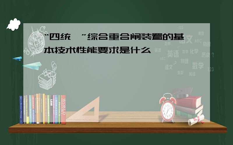 “四统一”综合重合闸装置的基本技术性能要求是什么