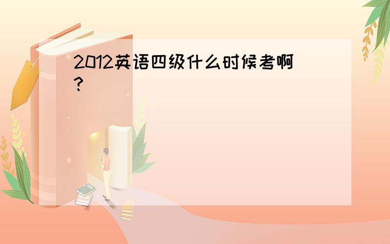 2012英语四级什么时候考啊?