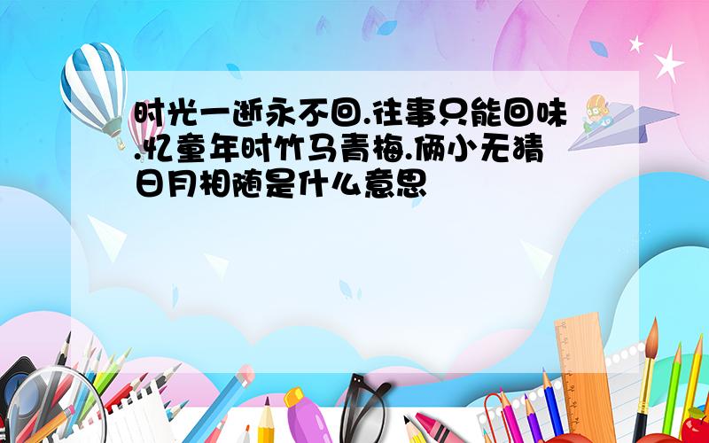 时光一逝永不回.往事只能回味.忆童年时竹马青梅.俩小无猜日月相随是什么意思