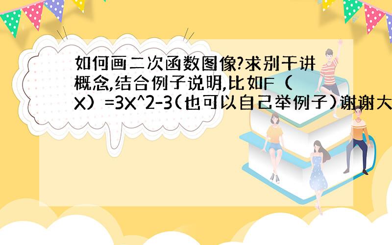 如何画二次函数图像?求别干讲概念,结合例子说明,比如F（X）=3X^2-3(也可以自己举例子)谢谢大家!