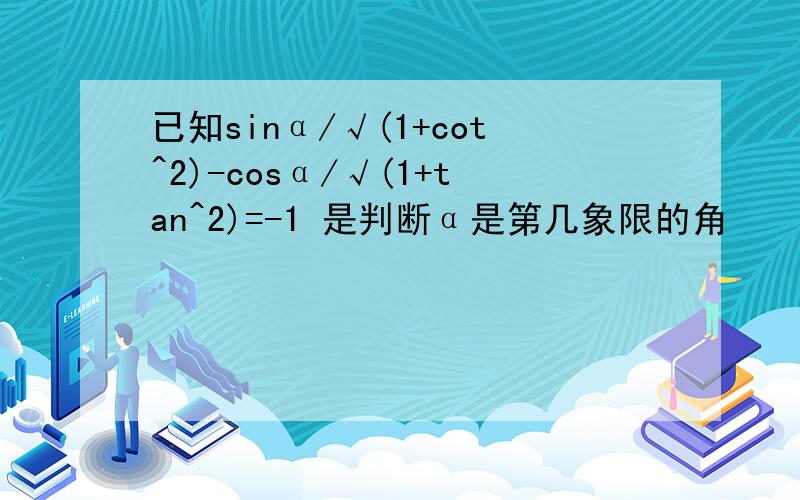 已知sinα/√(1+cot^2)-cosα/√(1+tan^2)=-1 是判断α是第几象限的角