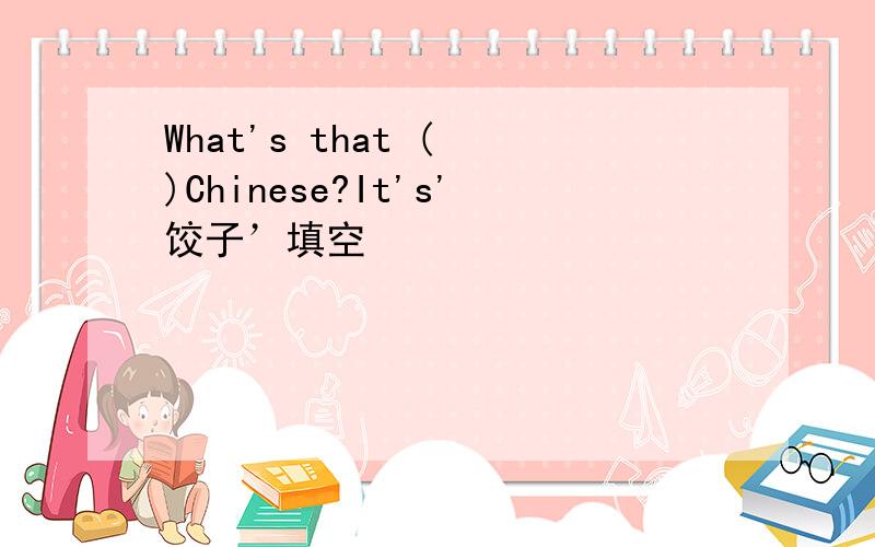 What's that ( )Chinese?It's'饺子’填空