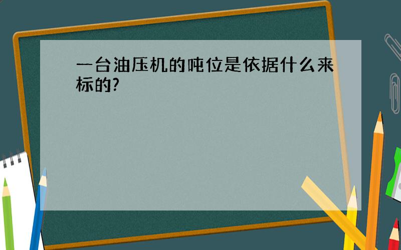 一台油压机的吨位是依据什么来标的?