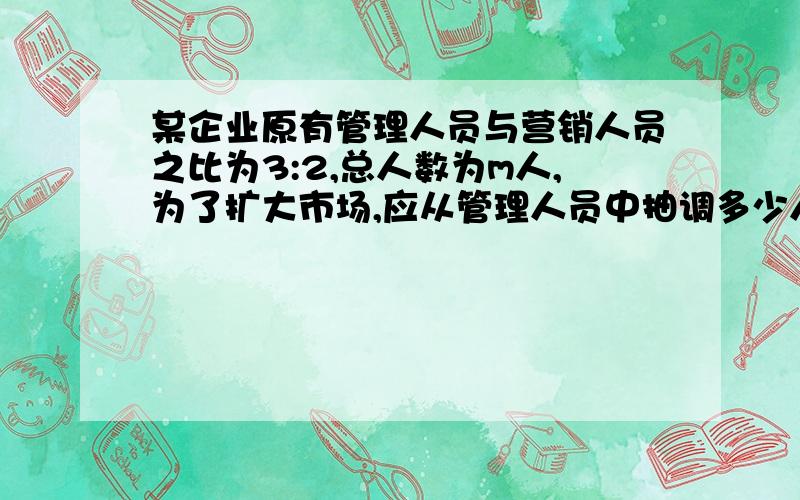 某企业原有管理人员与营销人员之比为3:2,总人数为m人,为了扩大市场,应从管理人员中抽调多少人参加营销工作,就能使营销工