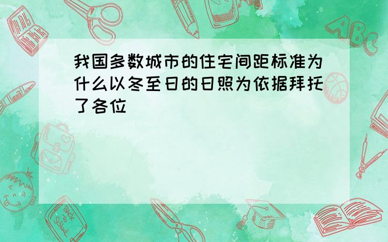 我国多数城市的住宅间距标准为什么以冬至日的日照为依据拜托了各位