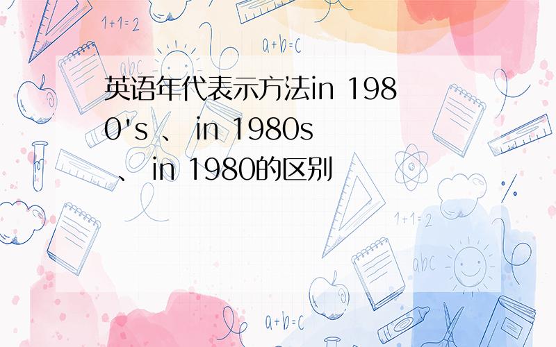 英语年代表示方法in 1980's 、 in 1980s 、 in 1980的区别